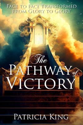 The Pathway of Victory: Face to Face Transformed From Glory to Glory - Patricia King - cover