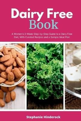 Dairy Free Book: A Women's 2-Week Step-by-Step Guide to a Dairy Free Diet, With Curated Recipes and a Sample Meal Plan - Stephanie Hinderock - cover