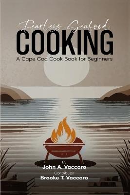 Fearless Seafood Cooking: A Cape Cod Cookbook for Beginners - Brooke T Vaccaro,John A Vaccaro - cover