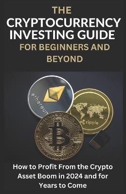 The Cryptocurrency Investing Guide For Beginners And Beyond: How To Profit From The Crypto Asset Boom In 2024 and for Years to Come - Matt Houchins - cover