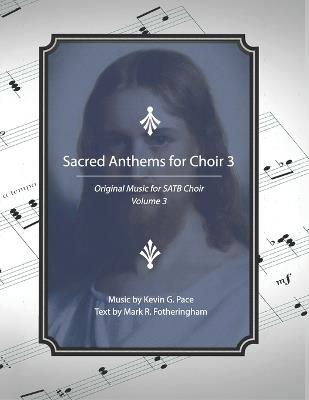 Sacred Anthems for Choir 3: Original Music for SATB Choir - Mark R Fotheringham,Kevin G Pace - cover