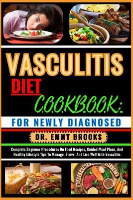 Vasculitis Diet Cookbook: FOR NEWLY DIAGNOSED: Complete Beginner Procedures On Food Recipes, Guided Meal Plans, And Healthy Lifestyle Tips To Manage, Strive, And Live Well With Vasculitis - Emmy Brooks - cover