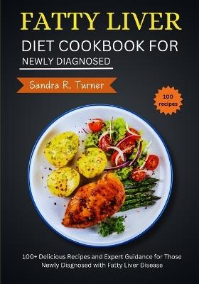 Fatty Liver Diet Cookbook for Newly Diagnosed: 100+ Delicious Recipes and Expert Guidance for Those Newly Diagnosed with Fatty Liver Disease - Sandra R Turner - cover