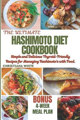 Hashimoto Diet Cookbook: Simple and Delicious Thyroid-Friendly Recipes for Managing Hashimoto's with Food. - Christiana White - cover