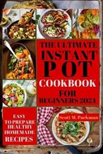 Instant Pot Cookbook for Beginners 2024: Step by Step Guide to Make Your Easy to Prepare Delicious Healthy Homemade Instant Pot Recipes for Beginners and Advanced Users