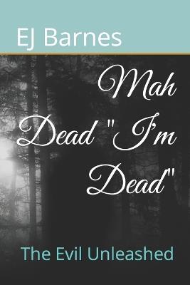 Mah Dead "I'm Dead": The Evil Unleashed - Ej Barnes - cover