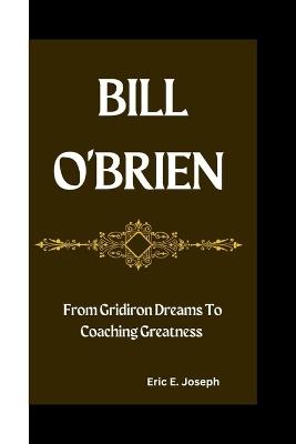 Bill O'Brien: From Gridiron Dreams To Coaching Greatness - Eric E Joseph - cover