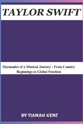 Taylor Swift: Harmonies of a Musical Journey - From Country Beginnings to Global Stardom - Tianah Kent - cover