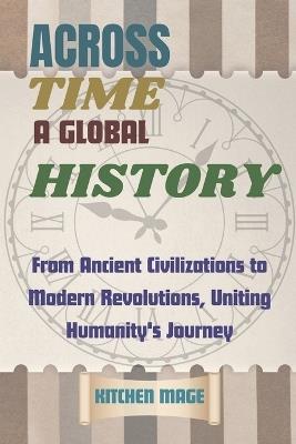 Across Time: A Global History: From Ancient Civilizations to Modern Revolutions, Uniting Humanity's Journey - Kitchen Mage - cover