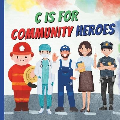 C Is For Community Heroes: A Fun ABC Alphabet A To Z Picture Book Of Community Workers, Helpers Featuring Different Professions and Jobs like Police Officer, Firefighter, Doctor, Construction Workers and Many More for Kids, Preschoolers, Children - Mlouds Books - cover