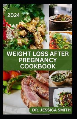 Weight Loss After Pregnancy Cookbook: Complete Guide for Nursing others to shed Pounds After Birth and Live Healthy Including Delicious Recipes - Jessica Smith - cover