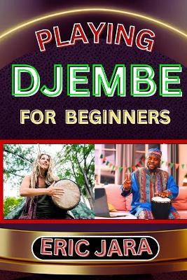 Playing Djembe for Beginners: Complete Procedural Melody Guide To Understand, Learn And Master How To Play Djembe Like A Pro Even With No Former Experience - Eric Jara - cover