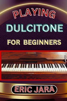 Playing Dultcitone for Beginners: Complete Procedural Melody Guide To Understand, Learn And Master How To Play Dultcitone Like A Pro Even With No Former Experience - Eric Jara - cover