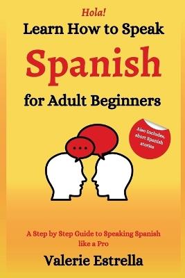 Learn How to Speak Spanish for Adult Beginners: A Step by Step Guide to Speaking Spanish like a Pro - Valerie Estrella - cover