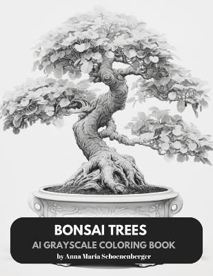 BONSAI TREES - AI Grayscale Coloring Book - Anna Maria Schoenenberger - cover