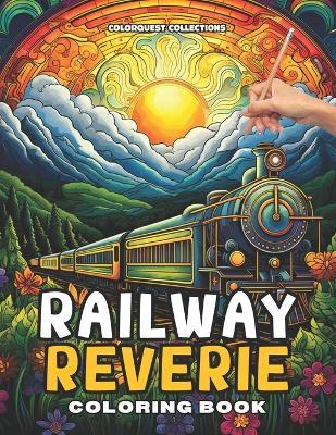 Railway Reverie Coloring Book: Color the Iron Giants Steam Your Stress Away - Hey Sup Bye Publishing,Colorquest Collections - cover