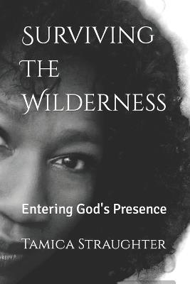 Surviving The Wilderness: Entering God's Presence - Tamica L Straughter - cover