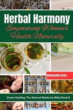 Herbal Harmony: Empowering Women's Health Naturally: A Guide to Using Herbs for Menstrual Relief, Pregnancy Support, Menopause Management, and Radiant Beauty