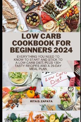 Low Carb Cookbook for Beginners 2024: Everything You Need to Know to Start and Stick to a Low Carb Diet, Plus 130+ Tasty Recipes and A 29-Day Meal Plan - Rita D Zapata - cover