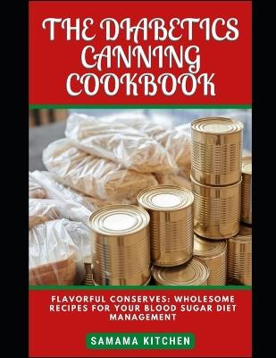 The Diabetics Canning Cookbook: Flavorful Conserves: Discover Tons of Healing, Blood Sugar Friendly and Easy to Prepare Canned Recipes for Your Long Term Meal Prep (with pictures included) - Samama Kitchen - cover