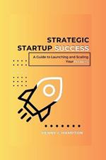 Strategic Startup Success: A Guide to launching and scaling your business