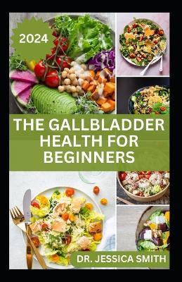 The Gallbladder Health for Beginners: Approved Guide with Recipes For Gallbladder Management and Prevention - Jessica Smith - cover