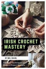 Irish Crochet Mastery: Timeless Techniques and Modern Project Designs