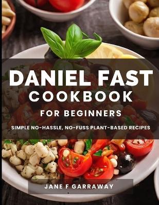 The Daniel Fast Cookbook for Beginners: 100+ Mouthwatering, Hassle-free, Nutritious Plant-Based Recipes to Strengthen and Renew Your Body For The Spiritual Journey - Jane Garraway - cover