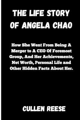 The Life Story of Angela Chao: How She Went From Being A Merger to A CEO Of Foremost Group, And Her Achievements, Net Worth, Personal Life and Other Hidden Facts About Her. - Cullen Reese - cover