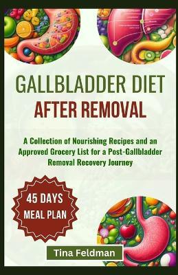 Gallbladder Diet After Removal: A Collection of Nourishing Recipes and an Approved Grocery List for a Post-Gallbladder Removal Recovery Journey - Tina Feldman - cover