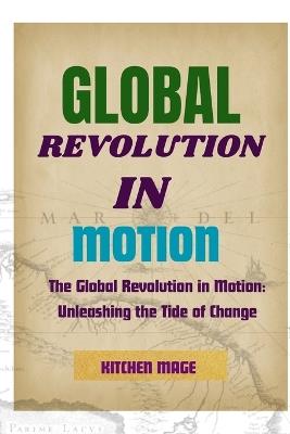 Global Revolution in Motion: The Global Revolution in Motion: Unleashing the Tide of Change - Kitchen Mage - cover