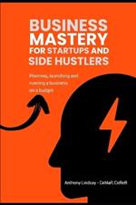 Mastery For Startups and Side Hustlers: Launching and running a business on a budget