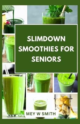 Slimdown Smoothies for Seniors: 20 Healthy and Tasty Recipes to Lose Weight - Mey W Smith - cover