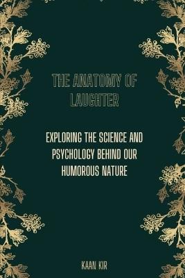 The Anatomy of Laughter: Exploring the Science and Psychology Behind Our Humorous Nature - Kaan Kir - cover