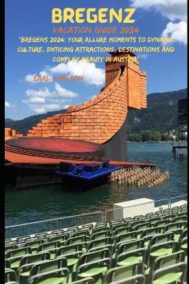 Bregenz Vacation Guide 2024: "Bregens 2024: Your Allure Moments To Dynamic Culture, Enticing Attractions, Destinations and Complex Beauty in Austria" - Earl C Wilson - cover