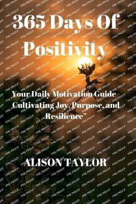 365 Days of Positivity: Your Daily Motivation Guide - Cultivating Joy, Purpose, and Resilience" - Alison Taylor - cover