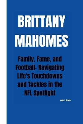 Brittany Mahomes: Family, Fame, and Football- Navigating Life's Touchdowns and Tackles in the NFL Spotlight - John S Drake - cover