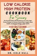 Low Calorie High Protein Cookbook for Seniors: The Essential Guide w?th 40 Delicious Low-Carb, H?gh-Pr?t??n R?????? t? Maintain Muscle M???, Su???rt B?n? Health, ?nd M?n&#