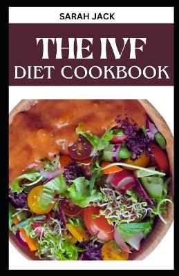 The Ivf Diet Cookbook: Nourishing Recipes for Fertility Support and a Healthy IVF Journey - Sarah Jack - cover