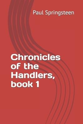 Chronicles of the Handlers, book 1 - Paul L Springsteen - cover