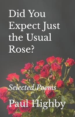 Did You Expect Just the Usual Rose?: Selected Poems - Paul Highby - cover