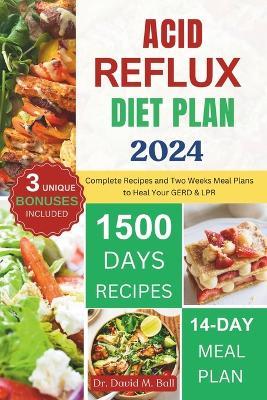 Acid Reflux Diet Plan 2024: Complete Recipes and Two Weeks Meal Plans to Heal Your GERD & LPR - David M Ball - cover