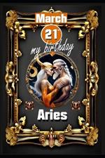 March 21st, my birthday: Born under the sign of Aries, exploring my attributes and character traits, strengths and weaknesses, alongside the companions of my birthdate and significant historical events.