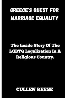 Greece's Quest for Marriage Equality: The Inside Story Of The LGBTQ Legalization In A Religious Country. - Cullen Reese - cover