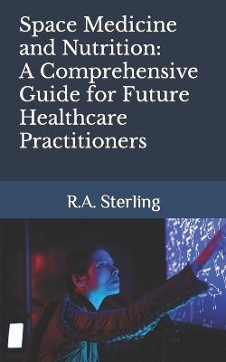 Space Medicine and Nutrition: A Comprehensive Guide for Future Healthcare Practitioners - R A Sterling - cover