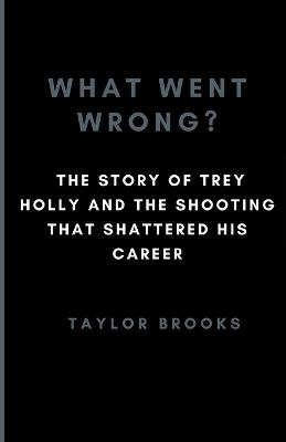 What Went Wrong?: The Story Of LSU Trey Holly And The Shooting That Shattered His Career - Taylor Brooks - cover