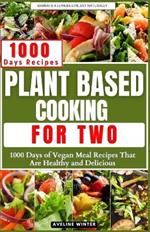 Plant Based Cooking for Two: 1000 Days of Vegan Meal Recipes That Are Healthy and Delicious