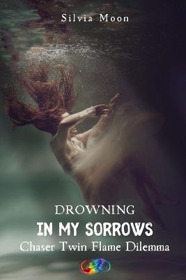 Twin Flame Chaser Dilemma: Drowning in My Sorrows - Silvia Moon - cover