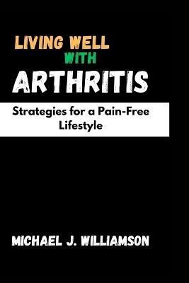 Living Well with Arthritis: Strategies for a Pain-Free Lifestyle - Michael J Williamson - cover