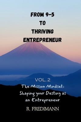 From 9-5 to Thriving Entrepreneur: The Mission Mindset: Shaping Your Destiny as an Entrepreneur - R Fredimann - cover